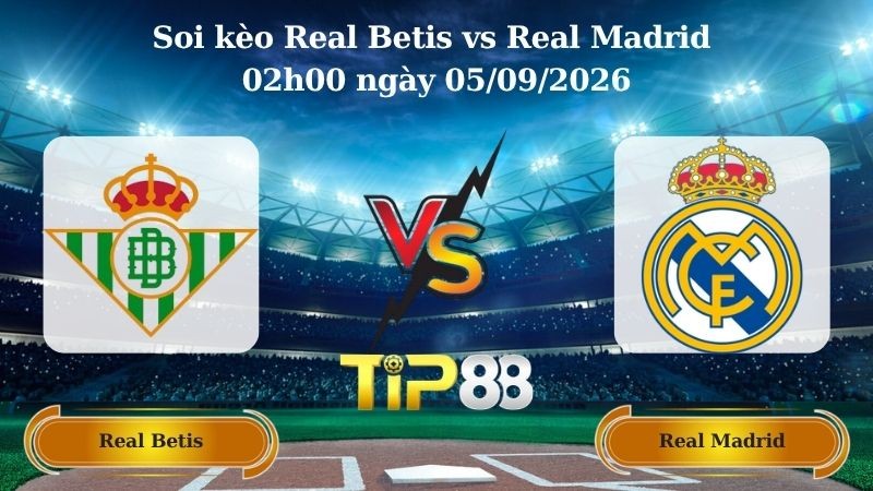 TIP88 Nhận định soi kèo Real Betis vs Real Madrid 02h00 ngày 05/09/2026 - La Liga