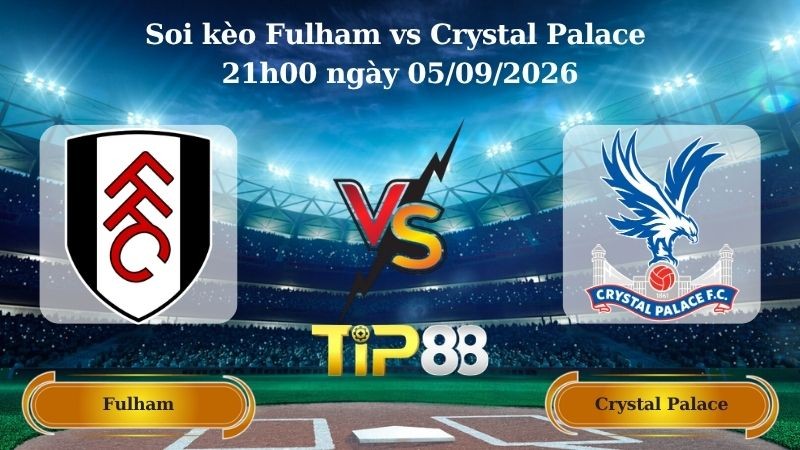 TIP88 Nhận định soi kèo Fulham vs Crystal Palace 21h00 ngày 05/09/2026 - Ngoại hạng Anh